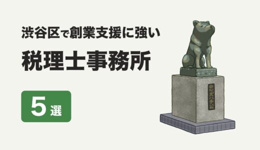 東京都渋谷区で創業支援に強い税理士事務所5社を厳選【2024年】