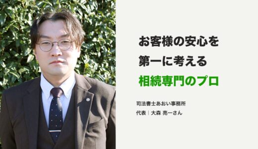 お客様の安心を第一に考える相続専門のプロ！司法書士あおい事務所・大森亮一先生にインタビュー