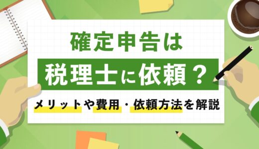 【完全版】確定申告を税理士に依頼すべき？メリット・費用・失敗しない依頼方法まで徹底解説